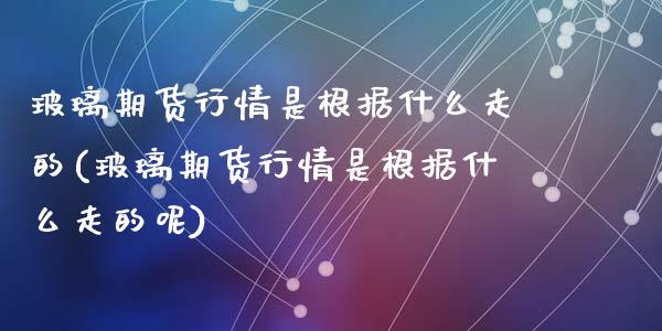 玻璃期货行情是根据什么走的(玻璃期货行情是根据什么走的呢)_https://www.liuyiidc.com_期货品种_第1张