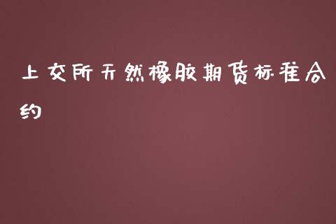 上交所天然橡胶期货标准合约_https://www.liuyiidc.com_期货品种_第1张