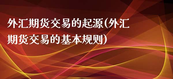 外汇期货交易的起源(外汇期货交易的基本规则)_https://www.liuyiidc.com_理财百科_第1张