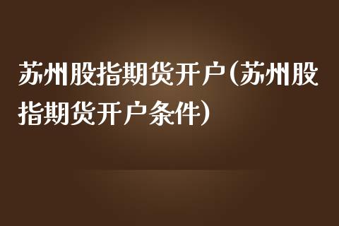 苏州股指期货开户(苏州股指期货开户条件)_https://www.liuyiidc.com_国际期货_第1张