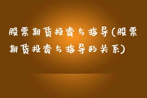 股票期货投资与指导(股票期货投资与指导的关系)_https://www.liuyiidc.com_期货交易所_第1张