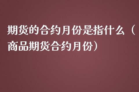 期货的合约月份是指什么（商品期货合约月份）_https://www.liuyiidc.com_黄金期货_第1张