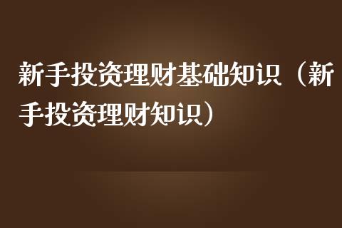 新手投资理财基础知识（新手投资理财知识）_https://www.liuyiidc.com_理财百科_第1张