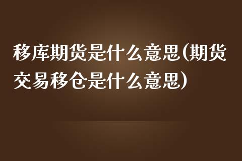 移库期货是什么意思(期货交易移仓是什么意思)_https://www.liuyiidc.com_理财百科_第1张