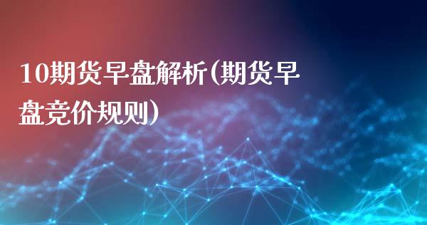 10期货早盘解析(期货早盘竞价规则)_https://www.liuyiidc.com_期货品种_第1张