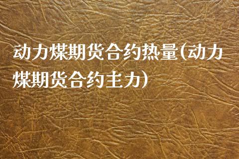 动力煤期货合约热量(动力煤期货合约主力)_https://www.liuyiidc.com_国际期货_第1张