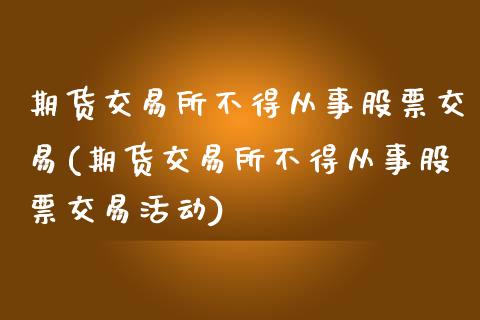 期货交易所不得从事股票交易(期货交易所不得从事股票交易活动)_https://www.liuyiidc.com_基金理财_第1张