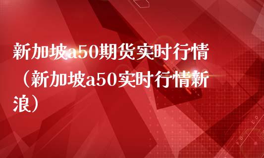 新加坡a50期货实时行情（新加坡a50实时行情）_https://www.liuyiidc.com_原油直播室_第1张