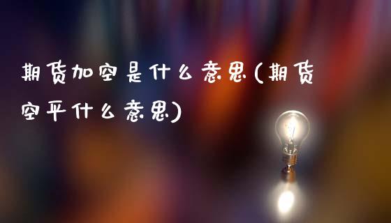 期货加空是什么意思(期货空平什么意思)_https://www.liuyiidc.com_期货知识_第1张