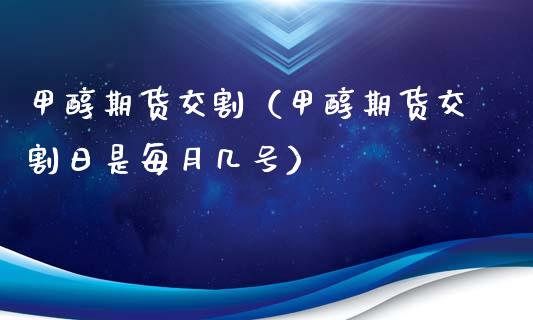 甲醇期货交割（甲醇期货交割日是每月几号）_https://www.liuyiidc.com_期货理财_第1张