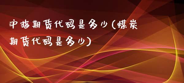 沪指期货代码是多少(煤炭期货代码是多少)_https://www.liuyiidc.com_期货理财_第1张