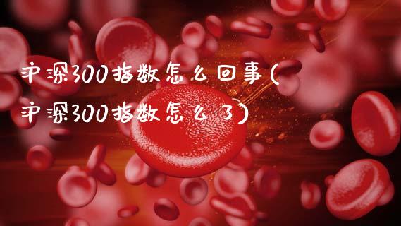 沪深300指数怎么回事(沪深300指数怎么了)_https://www.liuyiidc.com_期货交易所_第1张