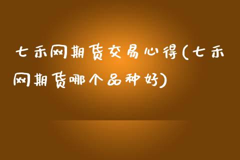 七禾网期货交易心得(七禾网期货哪个品种好)_https://www.liuyiidc.com_国际期货_第1张