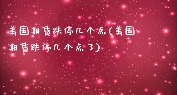 美国期货跌停几个点(美国期货跌停几个点了)_https://www.liuyiidc.com_国际期货_第1张