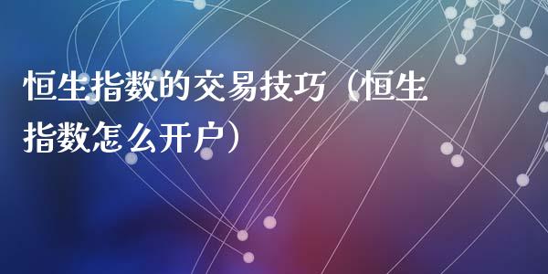 恒生指数的交易技巧（恒生指数怎么）_https://www.liuyiidc.com_恒生指数_第1张