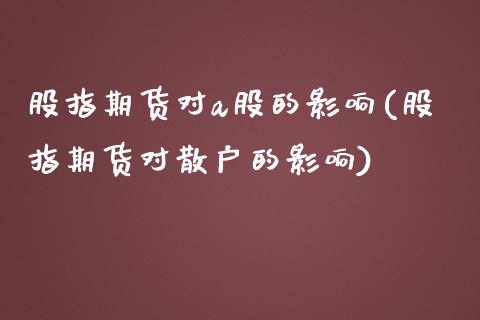 股指期货对a股的影响(股指期货对散户的影响)_https://www.liuyiidc.com_期货品种_第1张