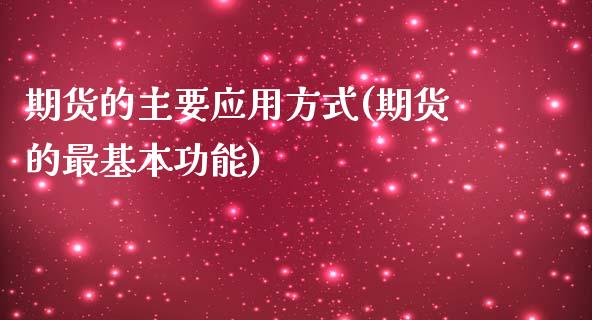 期货的主要应用方式(期货的最基本功能)_https://www.liuyiidc.com_期货知识_第1张