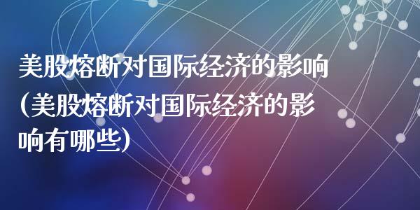 美股熔断对国际经济的影响(美股熔断对国际经济的影响有哪些)_https://www.liuyiidc.com_股票理财_第1张