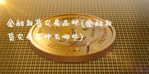 金融期货交易品种(金融期货交易品种有哪些)_https://www.liuyiidc.com_国际期货_第1张