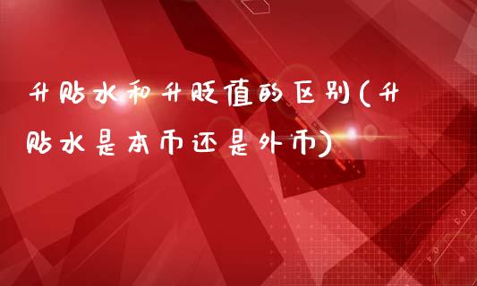 升贴水和升贬值的区别(升贴水是本币还是外币)_https://www.liuyiidc.com_国际期货_第1张