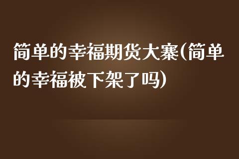 简单的幸福期货大寨(简单的幸福被下架了吗)_https://www.liuyiidc.com_期货知识_第1张