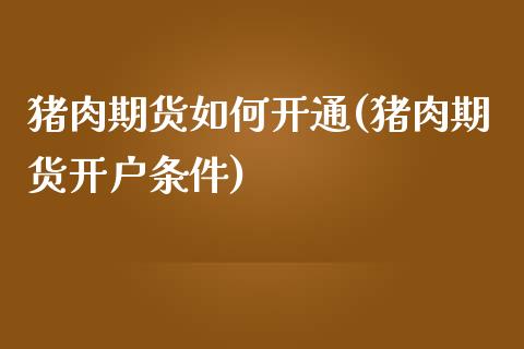 猪肉期货如何开通(猪肉期货开户条件)_https://www.liuyiidc.com_国际期货_第1张