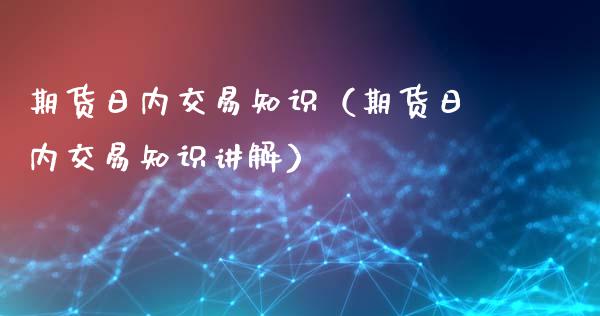 期货日内交易知识（期货日内交易知识讲解）_https://www.liuyiidc.com_期货理财_第1张