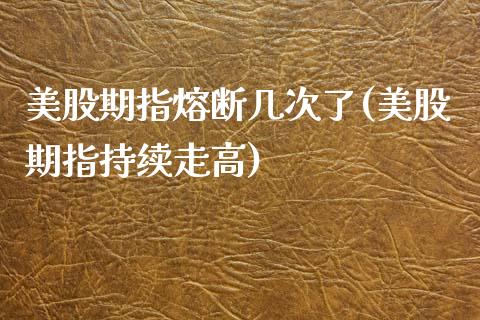 美股期指熔断几次了(美股期指持续走高)_https://www.liuyiidc.com_期货品种_第1张