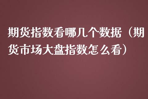 期货指数看哪几个数据（期货市场大盘指数怎么看）_https://www.liuyiidc.com_期货理财_第1张