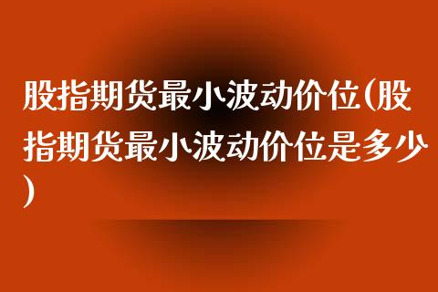 股指期货最小波动价位(股指期货最小波动价位是多少)_https://www.liuyiidc.com_基金理财_第1张