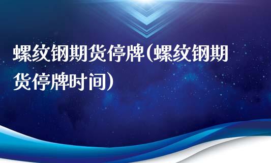 螺纹钢期货停牌(螺纹钢期货停牌时间)_https://www.liuyiidc.com_基金理财_第1张