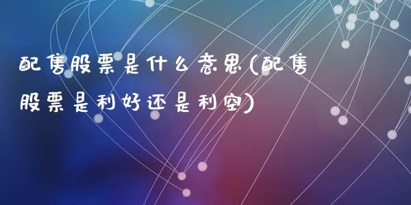 配售股票是什么意思(配售股票是利好还是利空)_https://www.liuyiidc.com_股票理财_第1张