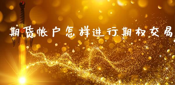 期货帐户怎样进行期权交易_https://www.liuyiidc.com_原油直播室_第1张