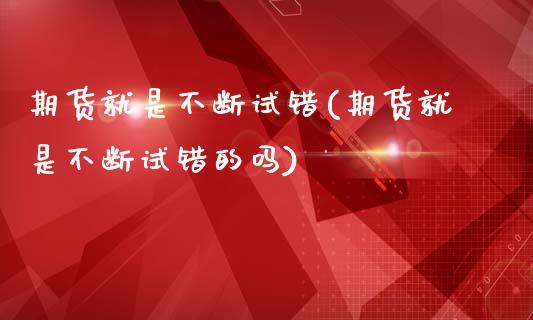 期货就是不断试错(期货就是不断试错的吗)_https://www.liuyiidc.com_期货软件_第1张