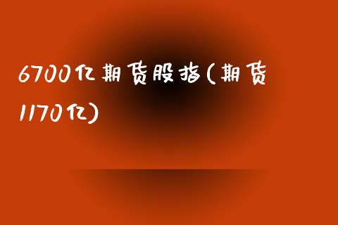 6700亿期货股指(期货1170亿)_https://www.liuyiidc.com_期货知识_第1张