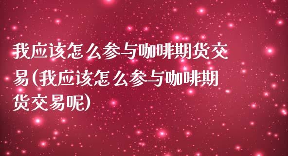 我应该怎么参与咖啡期货交易(我应该怎么参与咖啡期货交易呢)_https://www.liuyiidc.com_基金理财_第1张