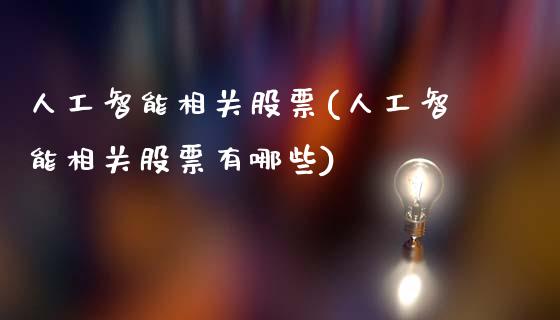 人工智能相关股票(人工智能相关股票有哪些)_https://www.liuyiidc.com_股票理财_第1张