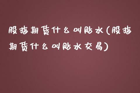 股指期货什么叫贴水(股指期货什么叫贴水交易)_https://www.liuyiidc.com_股票理财_第1张