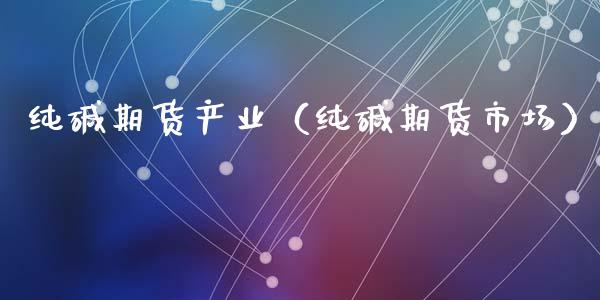 纯碱期货产业（纯碱期货市场）_https://www.liuyiidc.com_国际期货_第1张