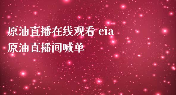 原油直播观看 eia原油直播间喊单_https://www.liuyiidc.com_原油直播室_第1张