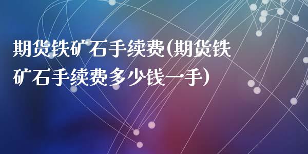 期货铁矿石手续费(期货铁矿石手续费多少钱一手)_https://www.liuyiidc.com_国际期货_第1张