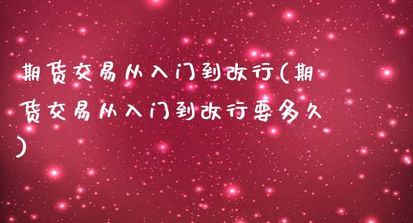 期货交易从入门到改行(期货交易从入门到改行要多久)_https://www.liuyiidc.com_期货理财_第1张