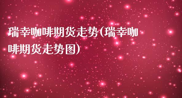 瑞幸咖啡期货走势(瑞幸咖啡期货走势图)_https://www.liuyiidc.com_期货品种_第1张