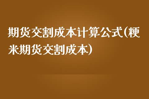 期货交割成本计算公式(粳米期货交割成本)_https://www.liuyiidc.com_理财百科_第1张