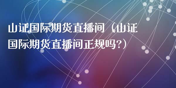 山证国际期货直播间（山证国际期货直播间吗?）_https://www.liuyiidc.com_原油直播室_第1张