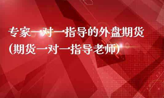 专家一对一指导的外盘期货(期货一对一指导老师)_https://www.liuyiidc.com_期货交易所_第1张