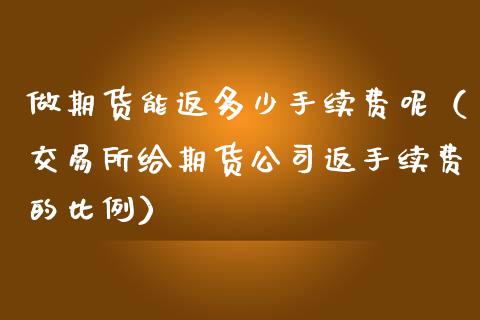 做期货能返多少手续费呢（交易所给期货返手续费的比例）_https://www.liuyiidc.com_黄金期货_第1张