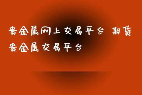 贵金属网上交易平台 期货贵金属交易平台_https://www.liuyiidc.com_黄金期货_第1张