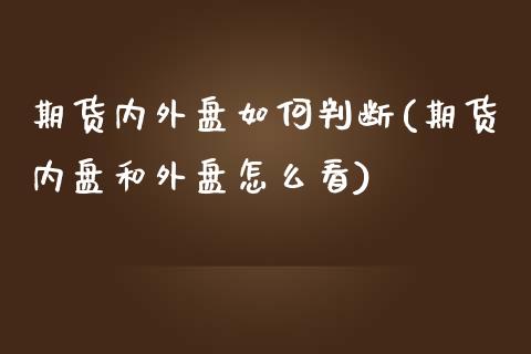 期货内外盘如何判断(期货内盘和外盘怎么看)_https://www.liuyiidc.com_期货品种_第1张