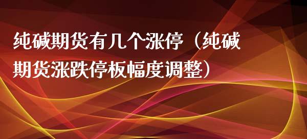 纯碱期货有几个涨停（纯碱期货涨跌停板幅度调整）_https://www.liuyiidc.com_期货品种_第1张